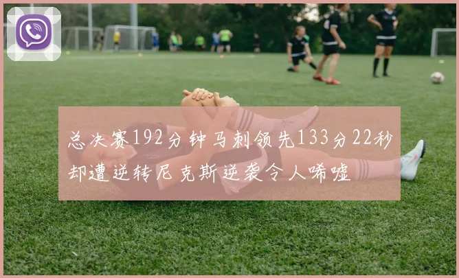 总决赛192分钟马刺领先133分22秒却遭逆转尼克斯逆袭令人唏嘘