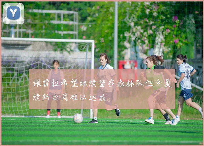 佩雷拉希望继续留在森林队但今夏续约合同难以达成